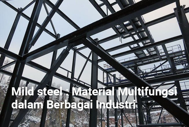 Mild steel : Material Multifungsi dalam Berbagai Industri