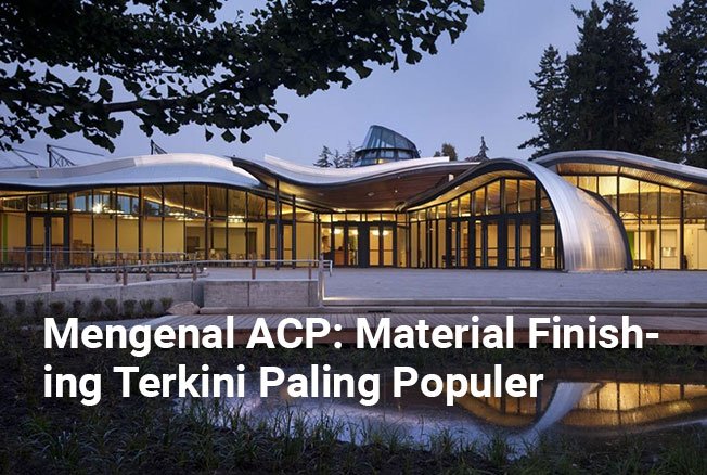 Mengenal Berbagai Jenis ACP: Material Finishing Paling Populer 2021